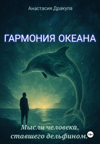 Анастасия Дракула. Гармония океана. Мысли человека, ставшего дельфином