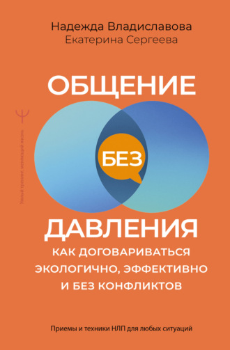 Общение без давления. Как договариваться экологично, эффективно и без конфликтов. Приемы и техники НЛП для любых ситуаций. 