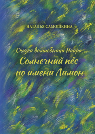 Наталья Самошкина. Сказки волшебницы Найры. Солнечный пёс по имени Лимон