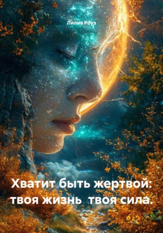 Лилия Роуз. Хватит быть жертвой: твоя жизнь твоя сила