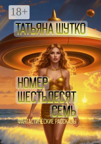 Татьяна Евгеньевна Шутко. Номер шестьдесят семь. Фантастические рассказы