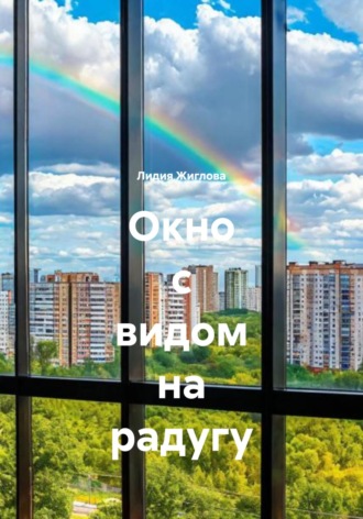 Лидия Жиглова. Окно с видом на радугу