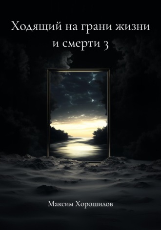 Максим Дмитриевич Хорошилов. Ходящий на грани жизни и смерти 3
