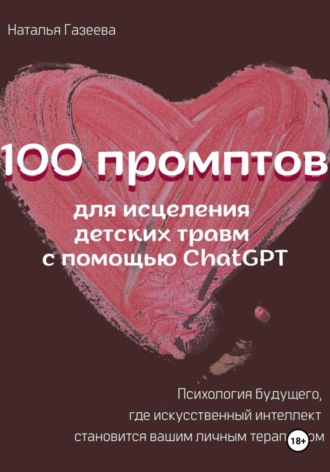 Наталья Газеева. 100 промптов для исцеления детских травм с помощью ChatGPT