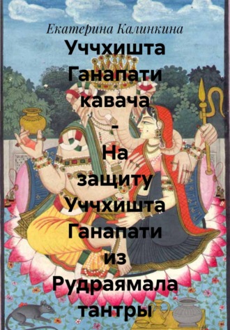 Екатерина Калинкина. Уччхишта Ганапати кавача – На защиту Уччхишта Ганапати из Рудраямала тантры