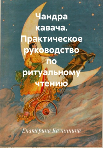 Екатерина Калинкина. Чандра кавача. Практическое руководство по ритуальному чтению