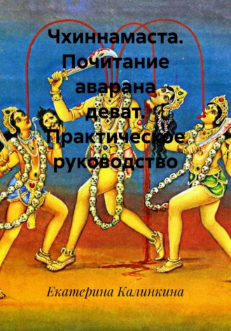 Екатерина Калинкина. Чхиннамаста. Почитание аварана деват. Практическое руководство