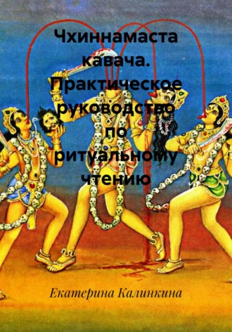 Екатерина Калинкина. Чхиннамаста кавача. Практическое руководство по ритуальному чтению