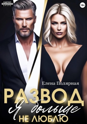 Елена Полярная. Развод. Я больше не люблю