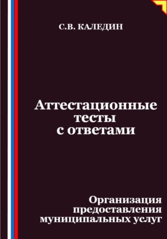 Сергей Каледин. Аттестационные тесты с ответами. Организация предоставления муниципальных услуг