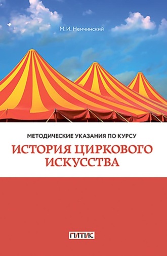 Методические указания по курсу «История циркового искусства». Для студентов очного и заочного отделений кафедры режиссуры цирка. Максимилиан Немчинский