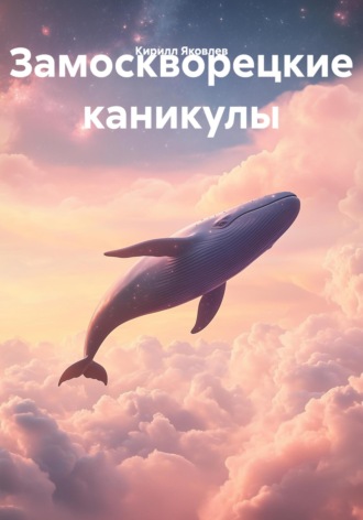 Кирилл Яковлев. Замоскворецкие каникулы