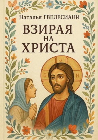 Наталья Гвелесиани. Взирая на Христа