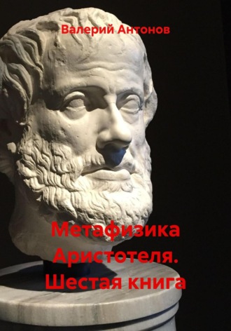 Валерий Антонов. Метафизика Аристотеля. Шестая книга