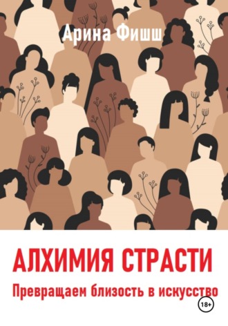 Арина Яновна Фишш. Алхимия страсти. Превращаем близость в искусство