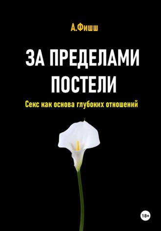 Арина Яновна Фишш. За пределами постели. Секс как основа глубоких отношений