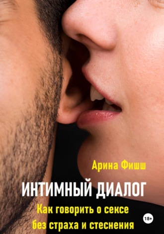Арина Яновна Фишш. Интимный диалог. Как говорить о сексе без страха и стеснения