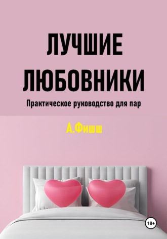 Арина Яновна Фишш. Лучшие любовники. Практическое руководство для пар