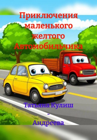 Татьяна Кулиш – Андреева. Приключения маленького желтого Автомобильчика