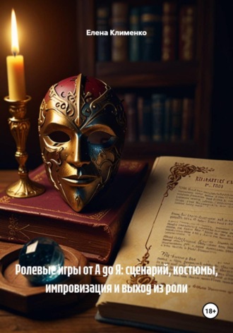 Елена Клименко. Ролевые игры от А до Я: сценарий, костюмы, импровизация и выход из роли
