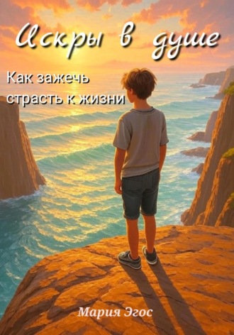 Искры в душе: Как зажечь страсть к жизни. Мария Эгос