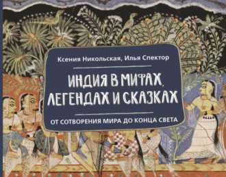 Илья Спектор. Индия в мифах, легендах и сказках. От сотворения мира до конца света