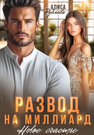 Алиса Рублева. Развод на миллиард. Новое счастье