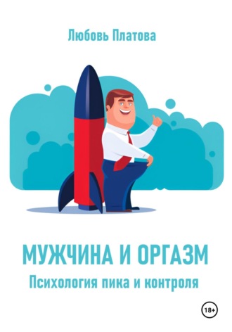 Любовь Борисовна Платова. Мужчина и оргазм. Психология пика и контроля