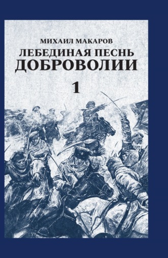 Михаил Макаров. Лебединая песнь Доброволии. Том 1