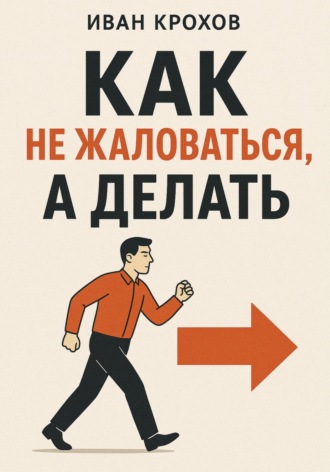 Иван Крохов. Как не жаловаться, а делать