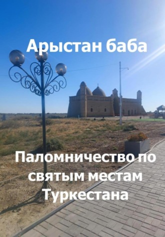 Жанна Калабаева. Арыстан баба. Паломничество по святым местам Туркестана