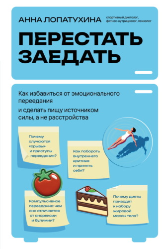 Анна Лопатухина. Перестать заедать. Как избавиться от эмоционального переедания и сделать пищу источником силы, а не расстройства