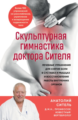 Анатолий Ситель. Скульптурная гимнастика доктора Сителя. Лечебные упражнения для снятия боли в суставах и мышцах и восстановления работы внутренних органов