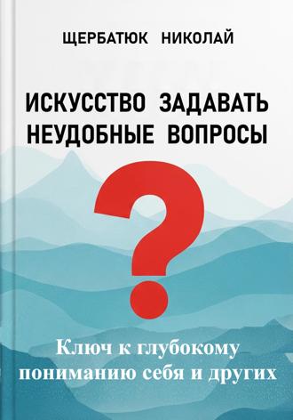 Искусство задавать неудобные вопросы: Ключ к глубокому пониманию себя и других. 