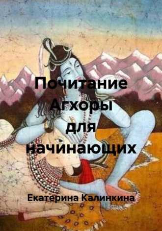Екатерина Калинкина. Почитание Агхоры для начинающих
