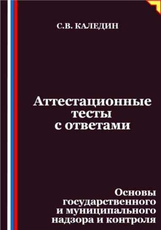 Сергей Каледин. Аттестационные тесты с ответами. Основы государственного и муниципального надзора и контроля