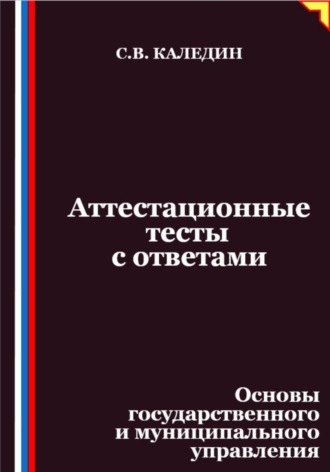 Сергей Каледин. Аттестационные тесты с ответами. Основы государственного и муниципального управления