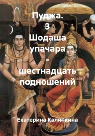 Екатерина Калинкина. Пуджа. 3 Шодаша упачара – шестнадцать подношений