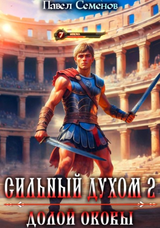 Павел Семенов. Сильный духом 2. Долой оковы