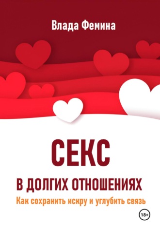Влада Фемина. Секс в долгих отношениях. Как сохранить искру и углубить связь