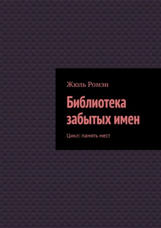 Жюль Ромэн. Библиотека забытых имен. Цикл: память мест