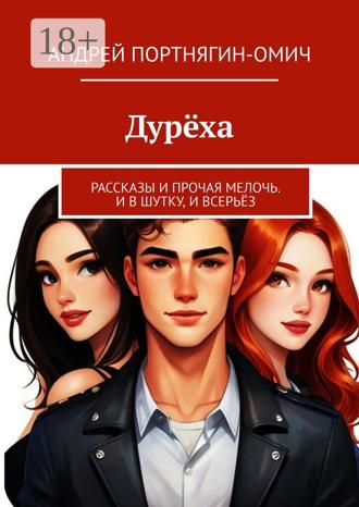 Дурёха. Рассказы и прочая мелочь. И в шутку, и всерьёз. Андрей Портнягин-Омич