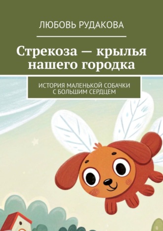 Любовь Рудакова. Стрекоза – крылья нашего городка. История маленькой собачки с большим сердцем