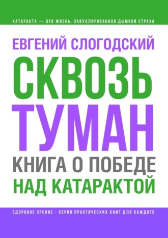 Евгений Слогодский. Сквозь туман. Книга о победе над катарактой. Психосоматика катаракты. Как очистить хрусталик от страха