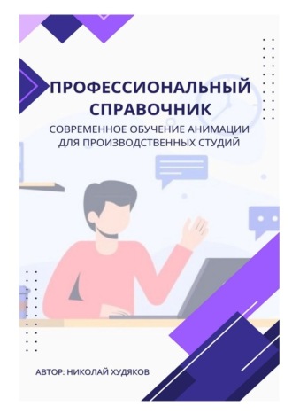Профессиональный справочник. Современное обучение анимации для производственных студий. Николай Худяков