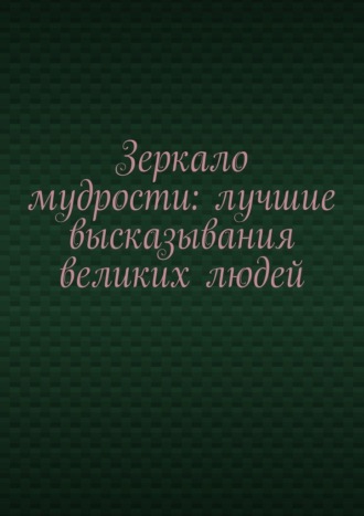 Зеркало мудрости: лучшие высказывания великих людей. Евгений Расулов
