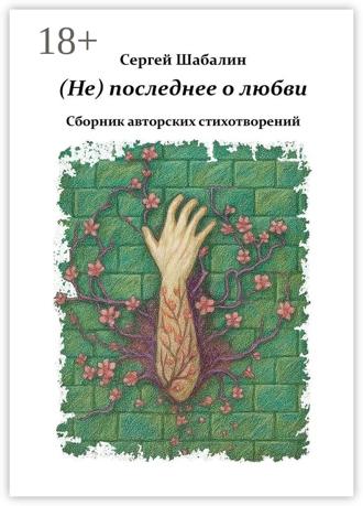 Сергей Сергеевич Шабалин. (Не) последнее о любви. Сборник авторских стихотворений