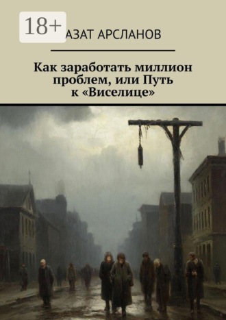 Как заработать миллион проблем, или Путь к «Виселице». Азат Арсланов