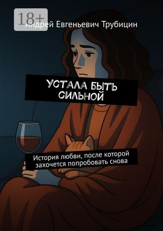 Андрей Трубицин. Устала быть сильной. История любви, после которой захочется попробовать снова