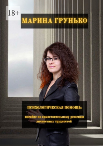 Марина Викторовна Грунько. Психологическая помощь. Пособие по самостоятельному решению личностных трудностей